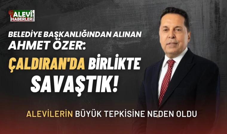 Belediye başkanlığından alınan Ahmet Özer: Çaldıran’da birlikte savaştık!