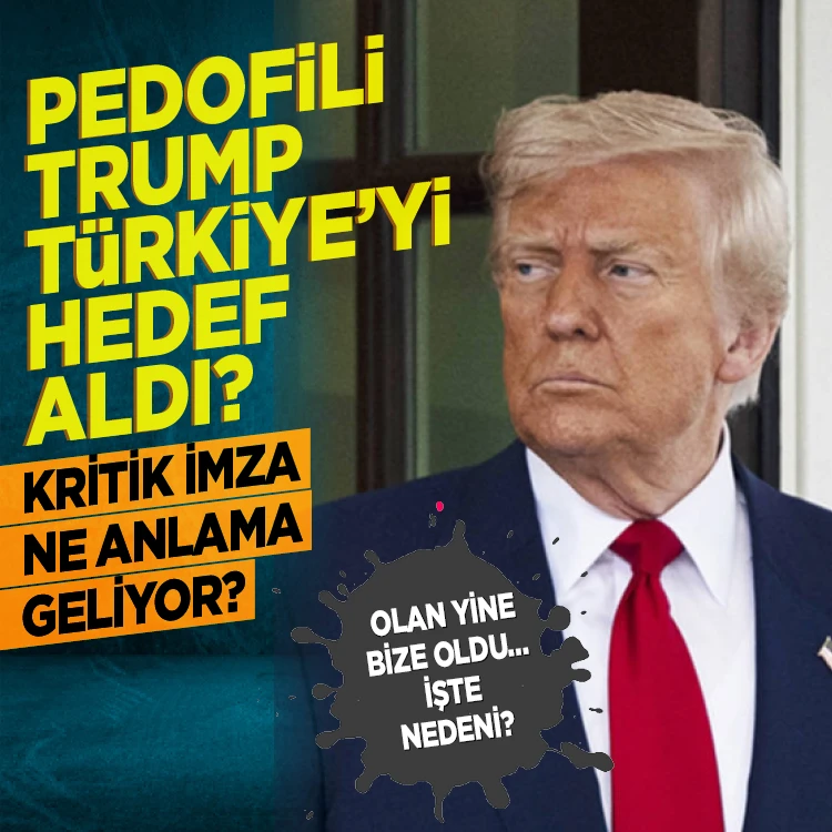 Pedofili Trump Türkiye’yi hedef aldı: Kritik İmza ne anlama geliyor? İşte nedeni